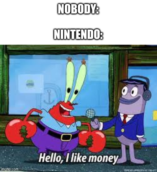Mr Krabs I like money | NOBODY:
 
NINTENDO: | image tagged in mr krabs i like money,nintendo,money | made w/ Imgflip meme maker