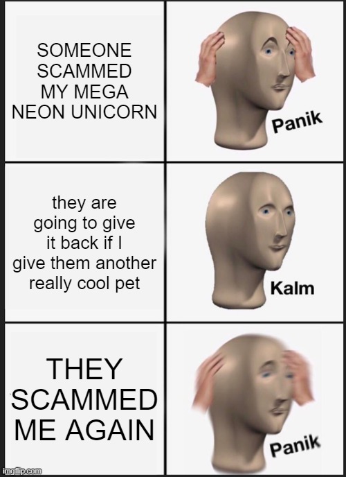 Panik Kalm Panik | SOMEONE SCAMMED MY MEGA NEON UNICORN; they are going to give it back if I give them another really cool pet; THEY SCAMMED ME AGAIN | image tagged in memes,panik kalm panik | made w/ Imgflip meme maker