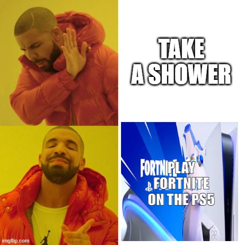 Drake Blank | TAKE A SHOWER; PLAY FORTNITE ON THE PS5 | image tagged in drake blank | made w/ Imgflip meme maker