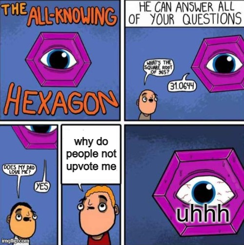 like why? | why do people not upvote me; uhhh | image tagged in all knowing hexagon original | made w/ Imgflip meme maker