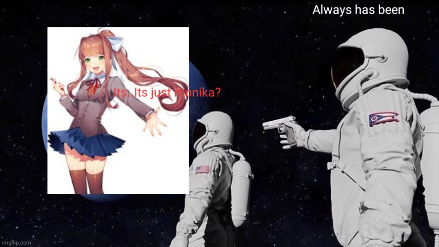 Always Has Been | Always has been; Its..Its just monika? | image tagged in memes,always has been,ddlc,just monika,monika | made w/ Imgflip meme maker