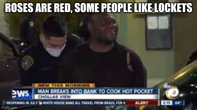 Man breaks into bank to cook hot pocket | ROSES ARE RED, SOME PEOPLE LIKE LOCKETS | image tagged in funny memes | made w/ Imgflip meme maker