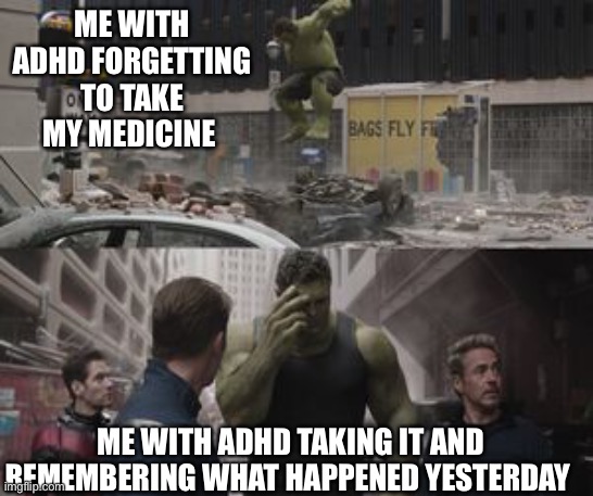 It’s true | ME WITH ADHD FORGETTING TO TAKE MY MEDICINE; ME WITH ADHD TAKING IT AND REMEMBERING WHAT HAPPENED YESTERDAY | image tagged in regretful hulk | made w/ Imgflip meme maker