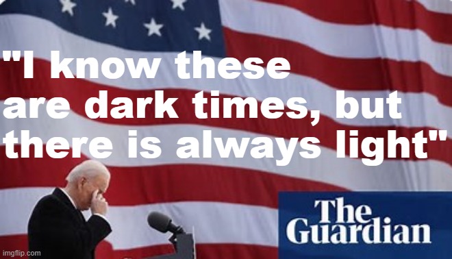 From Biden's farewell speech to Delaware. [The name of the newspaper that published this photo feels apropos.] | "I know these are dark times, but there is always light" | image tagged in joe biden flag guardian,joe biden,biden,quotes,inspirational quote,quote | made w/ Imgflip meme maker