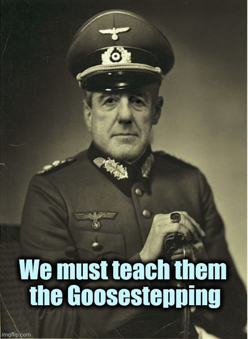 Good Guy Mueller | We must teach them 
the Goosestepping | image tagged in good guy mueller | made w/ Imgflip meme maker