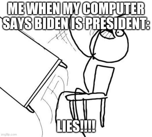 Table Flip Guy | ME WHEN MY COMPUTER SAYS BIDEN IS PRESIDENT:; LIES!!!! | image tagged in memes,table flip guy | made w/ Imgflip meme maker