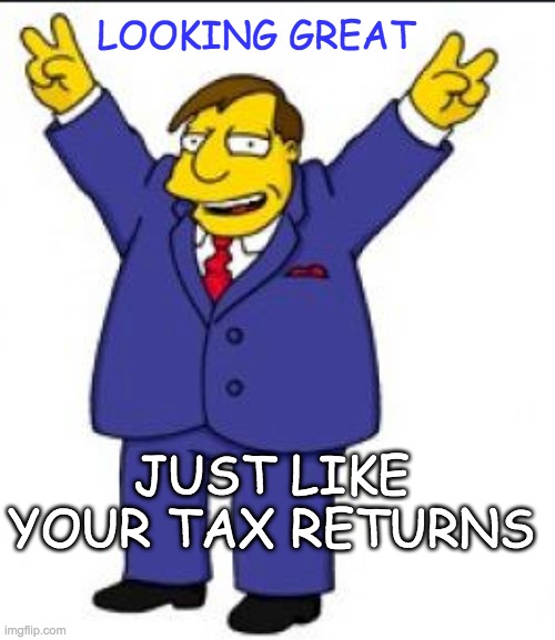 LOOKING GREAT JUST LIKE YOUR TAX RETURNS | made w/ Imgflip meme maker