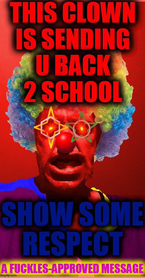 THIS CLOWN
IS SENDING
U BACK
2 SCHOOL SHOW SOME
RESPECT A FUCKLES-APPROVED MESSAGE | made w/ Imgflip meme maker