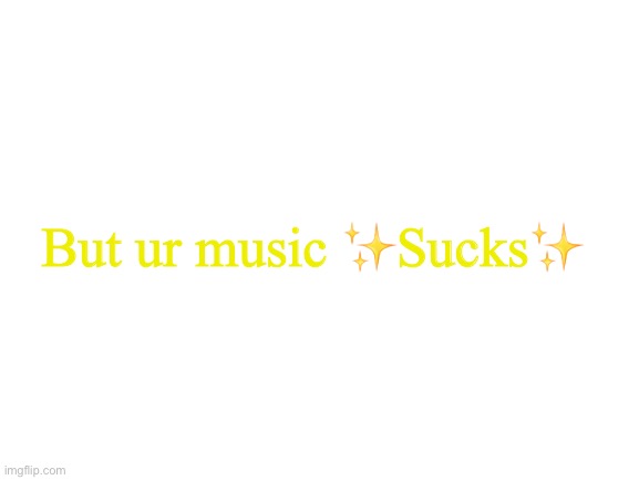 Blank White Template | But ur music ✨Sucks✨ | image tagged in blank white template | made w/ Imgflip meme maker