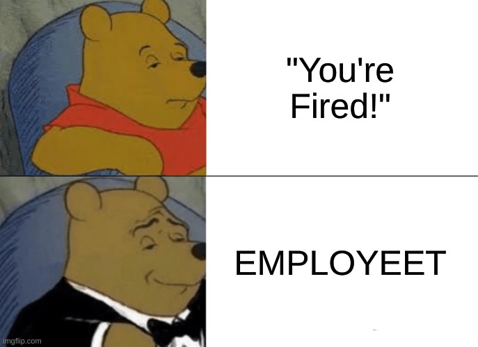 Tuxedo Winnie The Pooh | "You're Fired!"; EMPLOYEET | image tagged in memes,tuxedo winnie the pooh | made w/ Imgflip meme maker