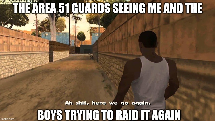 Here we go again | THE AREA 51 GUARDS SEEING ME AND THE; BOYS TRYING TO RAID IT AGAIN | image tagged in here we go again | made w/ Imgflip meme maker