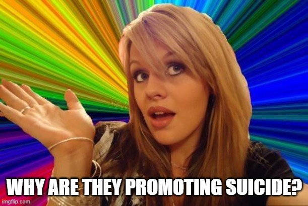 Dumb Blonde Meme | WHY ARE THEY PROMOTING SUICIDE? | image tagged in memes,dumb blonde | made w/ Imgflip meme maker