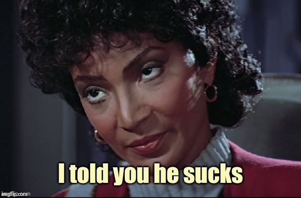 Uhura not amused | I told you he sucks | image tagged in uhura not amused | made w/ Imgflip meme maker