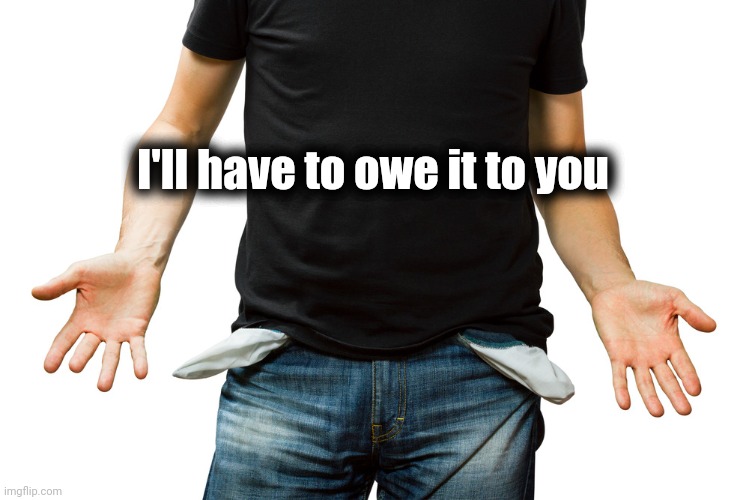 Empty Pockets | I'll have to owe it to you | image tagged in empty pockets | made w/ Imgflip meme maker