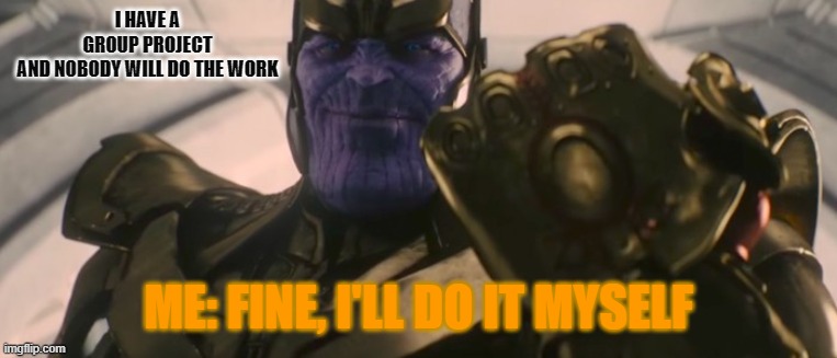 FINE I'll do it myself | I HAVE A GROUP PROJECT AND NOBODY WILL DO THE WORK; ME: FINE, I'LL DO IT MYSELF | image tagged in fine i'll do it myself | made w/ Imgflip meme maker