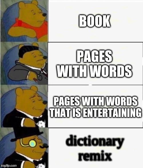 Tuxedo Winnie the Pooh 4 panel | BOOK; PAGES WITH WORDS; PAGES WITH WORDS THAT IS ENTERTAINING; dictionary remix | image tagged in tuxedo winnie the pooh 4 panel | made w/ Imgflip meme maker