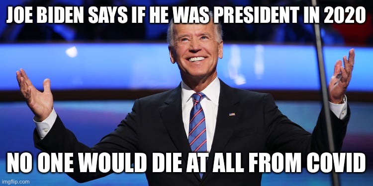 Joe Biden and his stupid quotes | JOE BIDEN SAYS IF HE WAS PRESIDENT IN 2020; NO ONE WOULD DIE AT ALL FROM COVID | image tagged in joe biden,stupid people,presidential alert,crazy | made w/ Imgflip meme maker