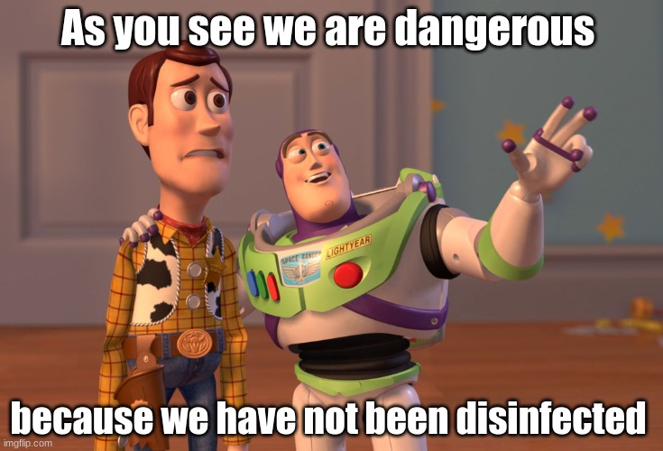 X, X Everywhere Meme | As you see we are dangerous; because we have not been disinfected | image tagged in memes,x x everywhere | made w/ Imgflip meme maker