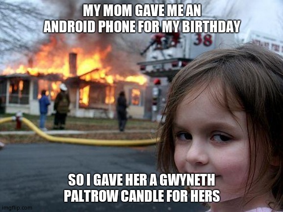 Revenge smells | MY MOM GAVE ME AN ANDROID PHONE FOR MY BIRTHDAY; SO I GAVE HER A GWYNETH PALTROW CANDLE FOR HERS | image tagged in memes,disaster girl,android,gwyneth paltrow,candle,explosion | made w/ Imgflip meme maker