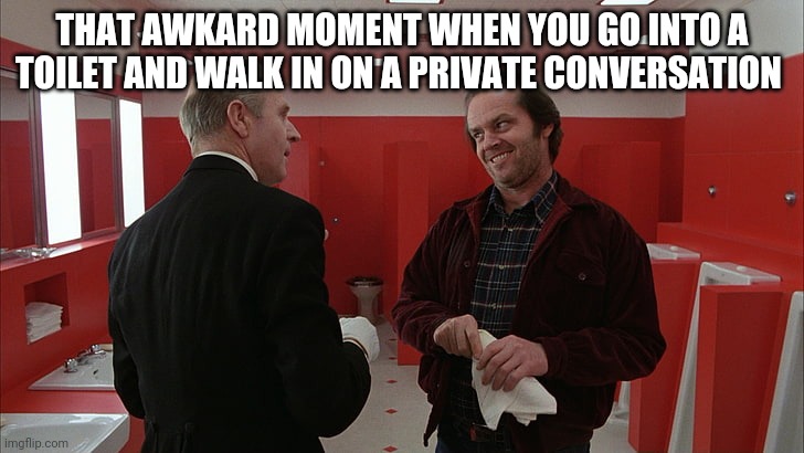 awkward toilet moment | THAT AWKARD MOMENT WHEN YOU GO INTO A TOILET AND WALK IN ON A PRIVATE CONVERSATION | image tagged in funny | made w/ Imgflip meme maker