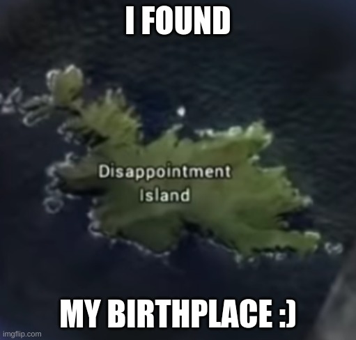 its true tho | I FOUND; MY BIRTHPLACE :) | image tagged in google search | made w/ Imgflip meme maker