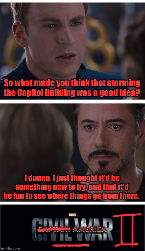 America: Civil War II | So what made you think that storming the Capitol Building was a good idea? I dunno. I just thought it'd be something new to try, and that it'd be fun to see where things go from there. | image tagged in memes,marvel civil war 1 | made w/ Imgflip meme maker