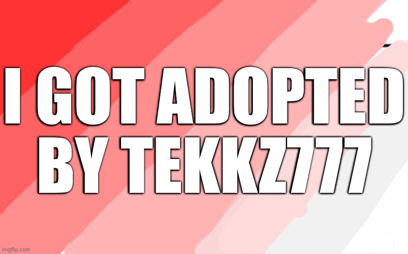 Yay | I GOT ADOPTED BY TEKKZ777 | image tagged in memes,who would win,l | made w/ Imgflip meme maker