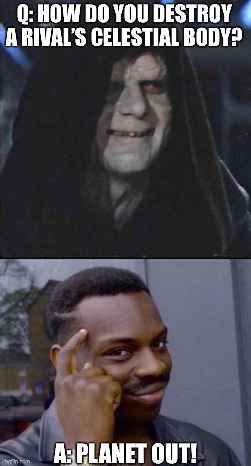 Planet out of time | Q: HOW DO YOU DESTROY A RIVAL’S CELESTIAL BODY? A: PLANET OUT! | image tagged in memes,sidious error,black guy pointing at head,funny,planet,star wars | made w/ Imgflip meme maker
