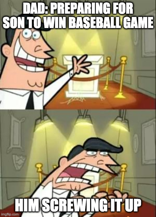 This Is Where I'd Put My Trophy If I Had One Meme | DAD: PREPARING FOR SON TO WIN BASEBALL GAME; HIM SCREWING IT UP | image tagged in memes,this is where i'd put my trophy if i had one | made w/ Imgflip meme maker