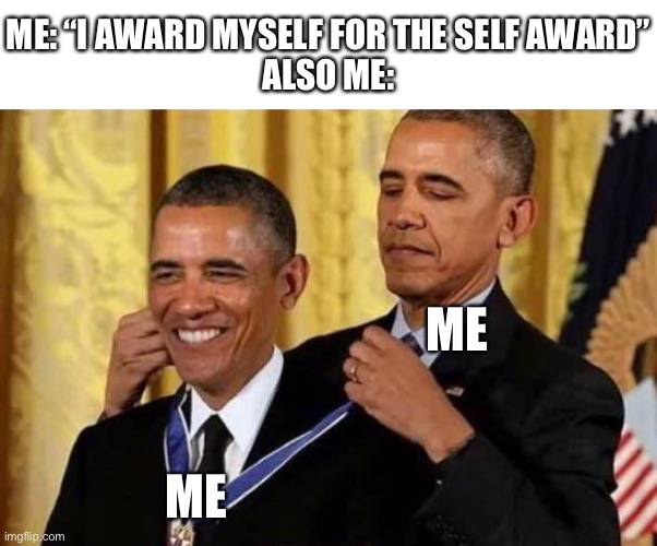A random meme I thought of while on a walk with my dad and dog | ME: “I AWARD MYSELF FOR THE SELF AWARD”
ALSO ME:; ME; ME | image tagged in obama awards self | made w/ Imgflip meme maker