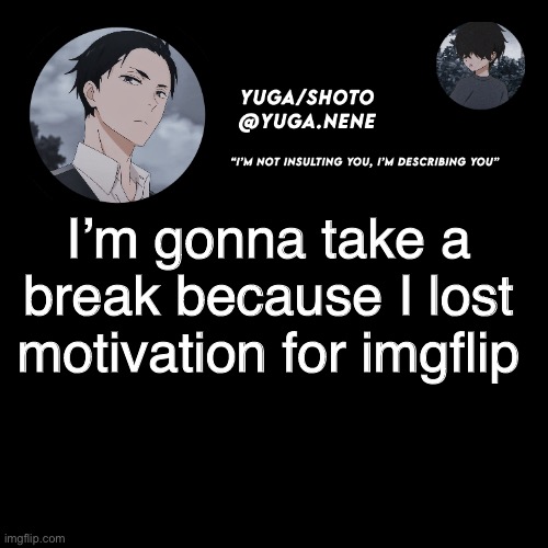 yuga/shotos template | I’m gonna take a break because I lost motivation for imgflip | image tagged in yuga/shotos template | made w/ Imgflip meme maker