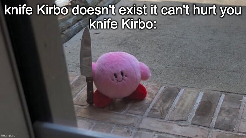 Hes outside | knife Kirbo doesn't exist it can't hurt you
knife Kirbo: | image tagged in hes outside | made w/ Imgflip meme maker