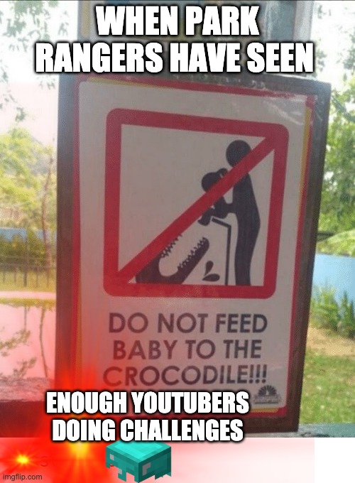 Mr. Beast gets a warning | WHEN PARK RANGERS HAVE SEEN; ENOUGH YOUTUBERS DOING CHALLENGES | image tagged in baby,crocodile,pineapple pizza,feeding,lol,yolo | made w/ Imgflip meme maker