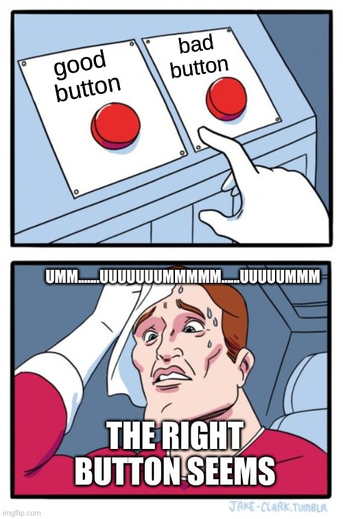 Two Buttons Meme | bad
button; good 
button; UMM.......UUUUUUUMMMMM......UUUUUMMM; THE RIGHT BUTTON SEEMS | image tagged in memes,two buttons | made w/ Imgflip meme maker