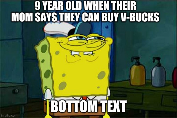 Don't You Squidward Meme | 9 YEAR OLD WHEN THEIR MOM SAYS THEY CAN BUY V-BUCKS; BOTTOM TEXT | image tagged in memes,don't you squidward | made w/ Imgflip meme maker