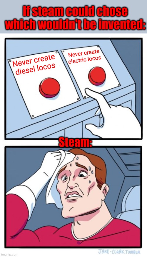Two Buttons | If steam could chose which wouldn't be invented:; Never create electric locos; Never create diesel locos; Steam: | image tagged in memes,two buttons | made w/ Imgflip meme maker
