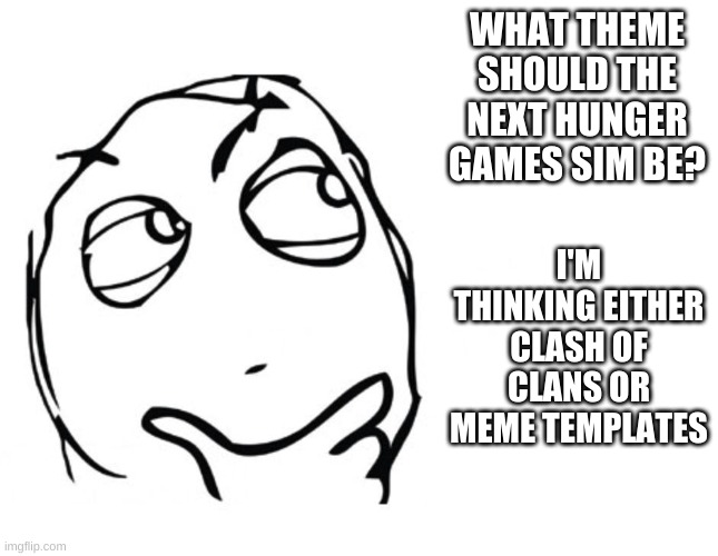 Next hunger games sim theme? |  WHAT THEME SHOULD THE NEXT HUNGER GAMES SIM BE? I'M THINKING EITHER CLASH OF CLANS OR MEME TEMPLATES | image tagged in hmmm | made w/ Imgflip meme maker