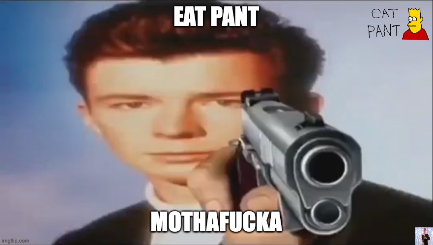 eat pant | EAT PANT; MOTHAFUCKA | image tagged in say goodbye | made w/ Imgflip meme maker