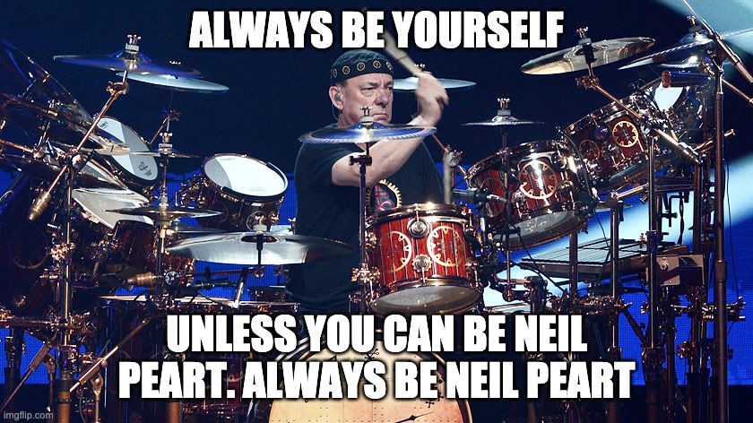 Neil Peart | ALWAYS BE YOURSELF UNLESS YOU CAN BE NEIL PEART. ALWAYS BE NEIL PEART | image tagged in neil peart | made w/ Imgflip meme maker