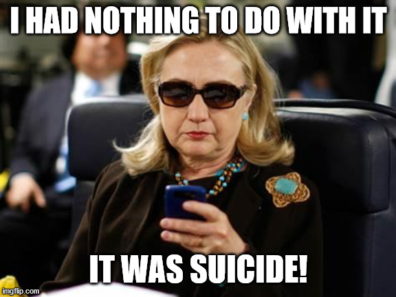 Hillary Clinton Cellphone Meme | I HAD NOTHING TO DO WITH IT IT WAS SUICIDE! | image tagged in memes,hillary clinton cellphone | made w/ Imgflip meme maker