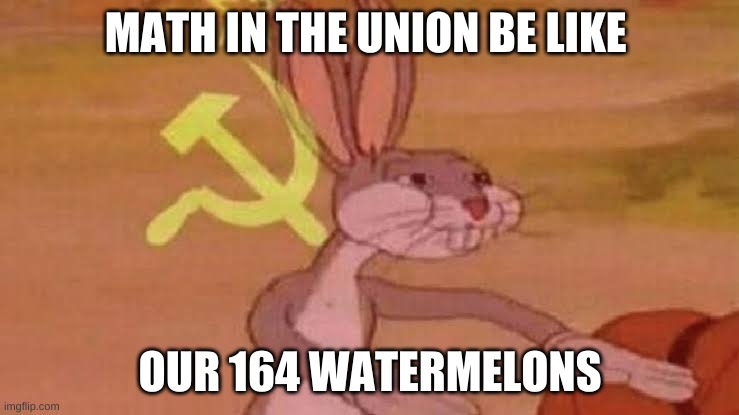 soviet math | MATH IN THE UNION BE LIKE; OUR 164 WATERMELONS | image tagged in soviet bugs bunny | made w/ Imgflip meme maker