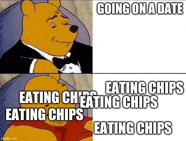 Tuxedo Winnie the Pooh grossed reverse | GOING ON A DATE; EATING CHIPS; EATING CHIPS; EATING CHIPS; EATING CHIPS; EATING CHIPS | image tagged in tuxedo winnie the pooh grossed reverse | made w/ Imgflip meme maker