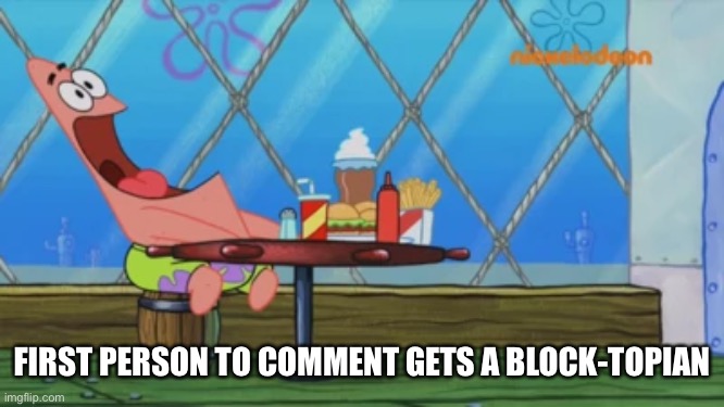Patrick Star | FIRST PERSON TO COMMENT GETS A BLOCK-TOPIAN | image tagged in patrick star | made w/ Imgflip meme maker
