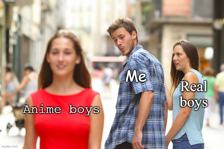 Distracted Boyfriend | Me; Real boys; Anime boys | image tagged in memes,distracted boyfriend | made w/ Imgflip meme maker