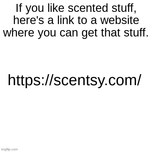 A Link To A Website That Sells Scented Stuff | image tagged in scentsy | made w/ Imgflip meme maker