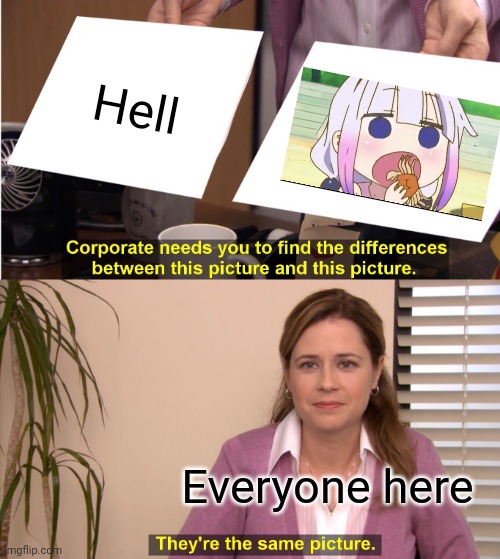 (Mod note: Better) (1 point) | Hell; Everyone here | image tagged in memes,they're the same picture | made w/ Imgflip meme maker