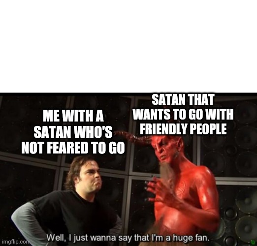 Satan Huge Fan | ME WITH A SATAN WHO'S NOT FEARED TO GO SATAN THAT WANTS TO GO WITH FRIENDLY PEOPLE | image tagged in satan huge fan | made w/ Imgflip meme maker