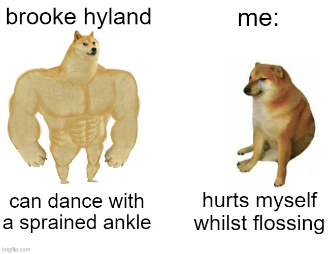 Buff Doge vs. Cheems | brooke hyland; me:; can dance with a sprained ankle; hurts myself whilst flossing | image tagged in memes,buff doge vs cheems | made w/ Imgflip meme maker