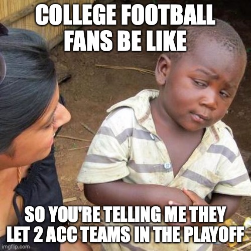 Third World Skeptical Kid Meme | COLLEGE FOOTBALL FANS BE LIKE; SO YOU'RE TELLING ME THEY LET 2 ACC TEAMS IN THE PLAYOFF | image tagged in memes,third world skeptical kid | made w/ Imgflip meme maker