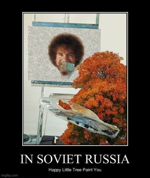 In Soviet Russia... | image tagged in in soviet russia,happy little trees | made w/ Imgflip meme maker